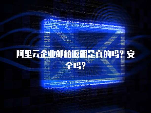 阿里云企业邮箱返佣是真的吗?安全吗?