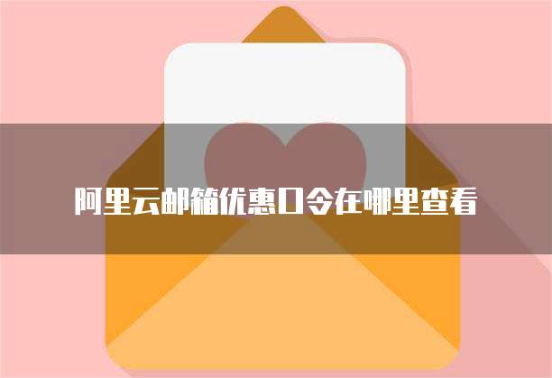 阿里云邮箱优惠口令在哪里查看