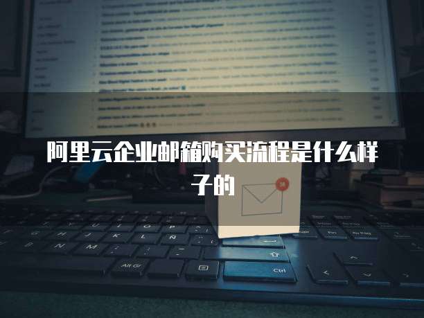 阿里云企业邮箱购买流程是什么样子的