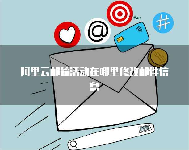 阿里云邮箱活动在哪里修改邮件信息