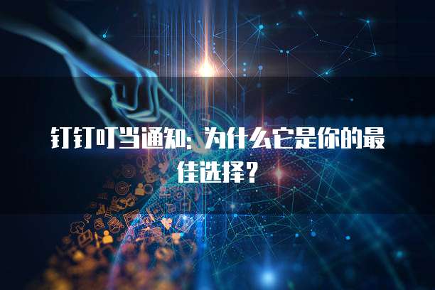 钉钉叮当通知: 为什么它是你的最佳选择?