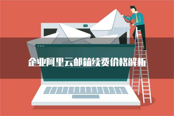 企业阿里云邮箱续费价格解析