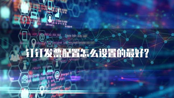 钉钉发票配置怎么设置的最好?