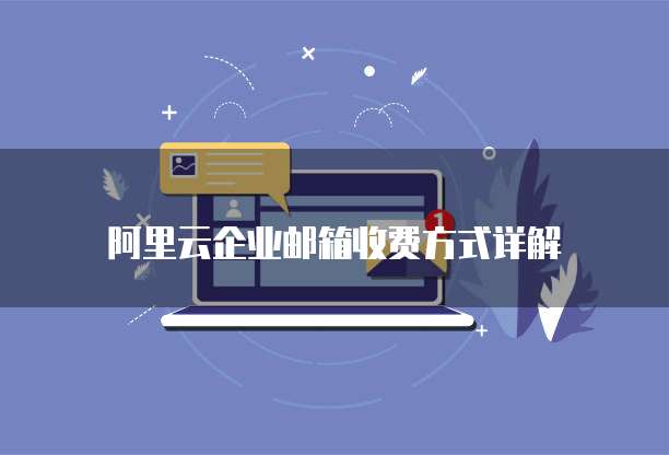 阿里云企业邮箱收费方式详解
