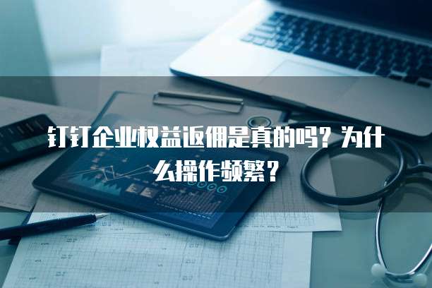 钉钉企业权益返佣是真的吗?为什么操作频繁?