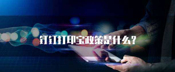 钉钉打印宝政策是什么？