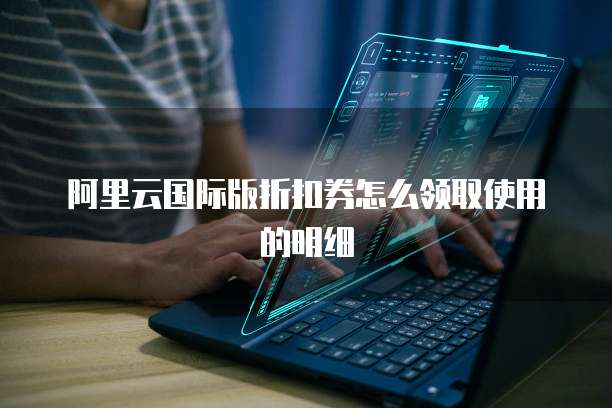 阿里云国际版折扣券怎么领取使用的明细