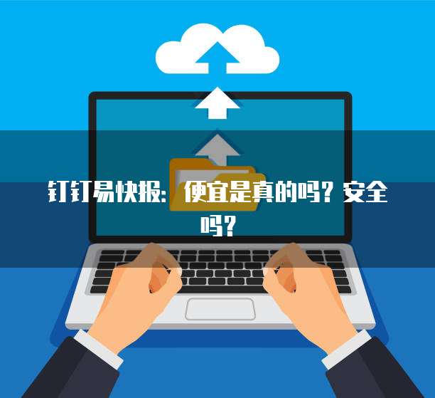 钉钉易快报：便宜是真的吗？安全吗？