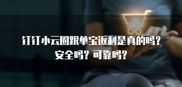 钉钉小云圈跟单宝返利是真的吗?安全吗?可靠吗?