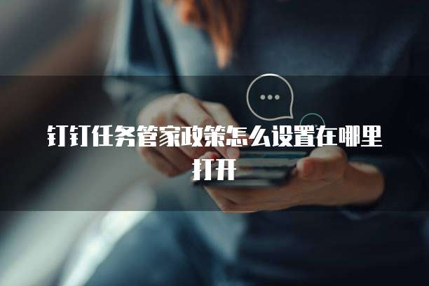 钉钉任务管家政策怎么设置在哪里打开