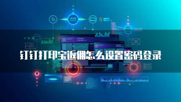钉钉打印宝返佣怎么设置密码登录