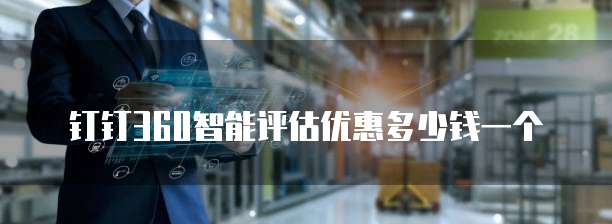 钉钉360智能评估优惠多少钱一个