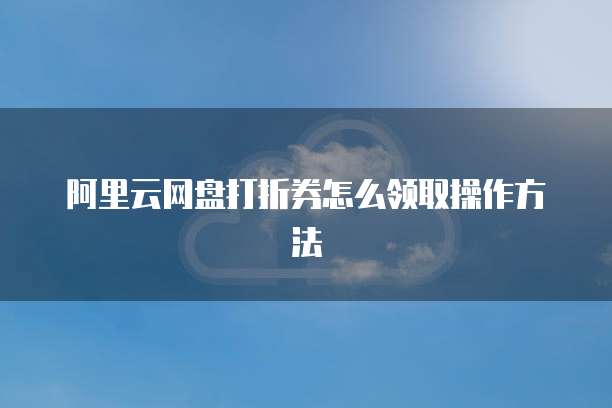 阿里云网盘打折券怎么领取操作方法