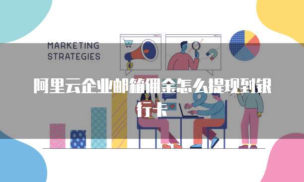 阿里云企业邮箱佣金怎么提现到银行卡