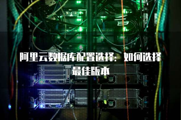 阿里云数据库配置选择：如何选择最佳版本