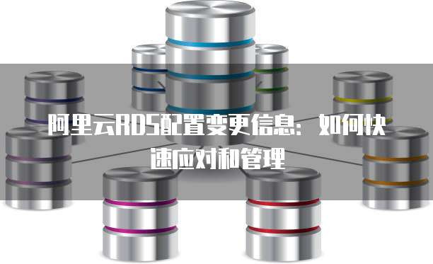 阿里云RDS配置变更信息:如何快速应对和管理