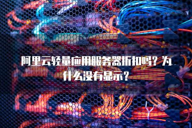 阿里云轻量应用服务器折扣吗?为什么没有显示?