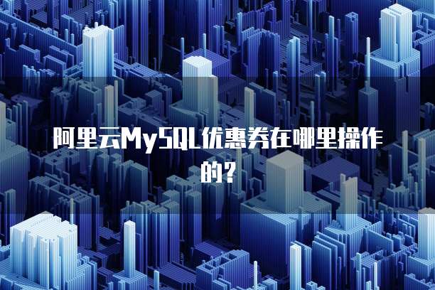 阿里云MySQL优惠券在哪里操作的?