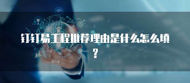 钉钉易工程推荐理由是什么怎么填?