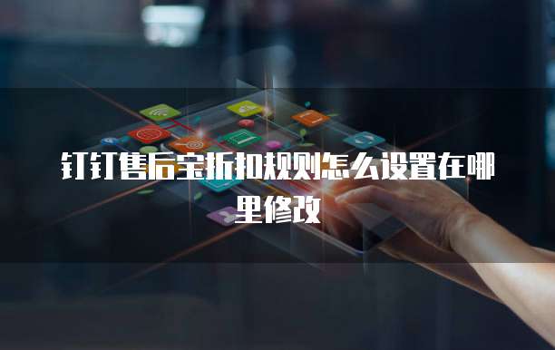 钉钉售后宝折扣规则怎么设置在哪里修改