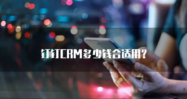 钉钉CRM多少钱合适用?