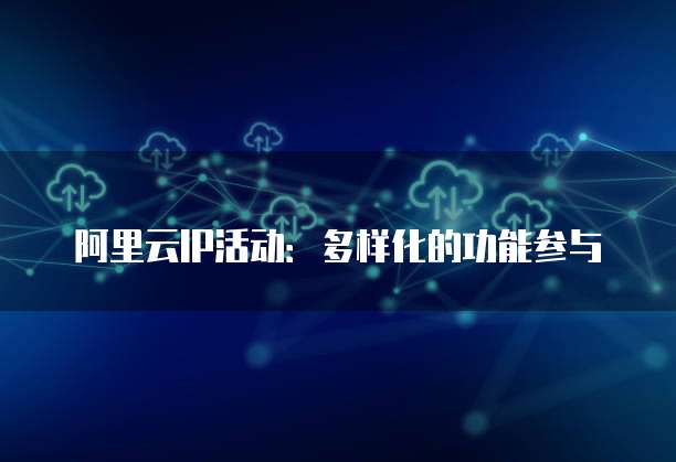 阿里云IP活动：多样化的功能参与