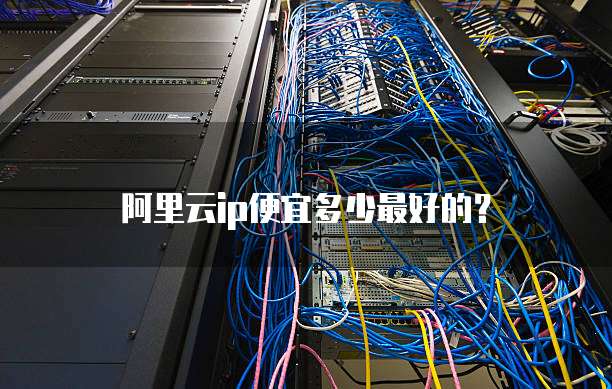阿里云ip便宜多少最好的？