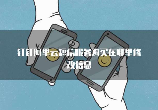 钉钉阿里云短信服务购买在哪里修改信息