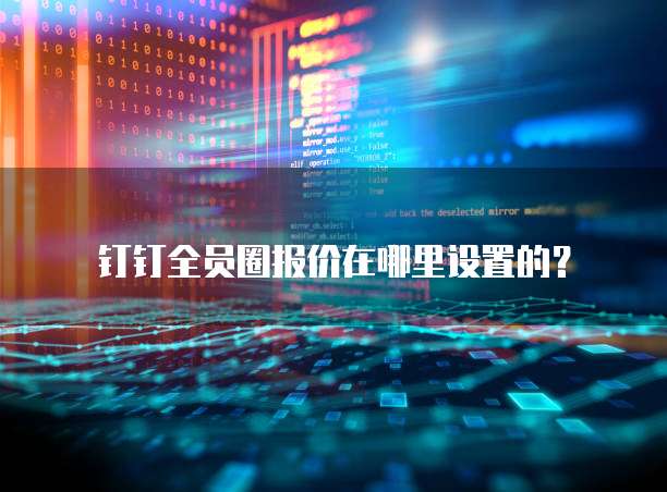 钉钉全员圈报价在哪里设置的?