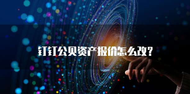 钉钉公贝资产报价怎么改?