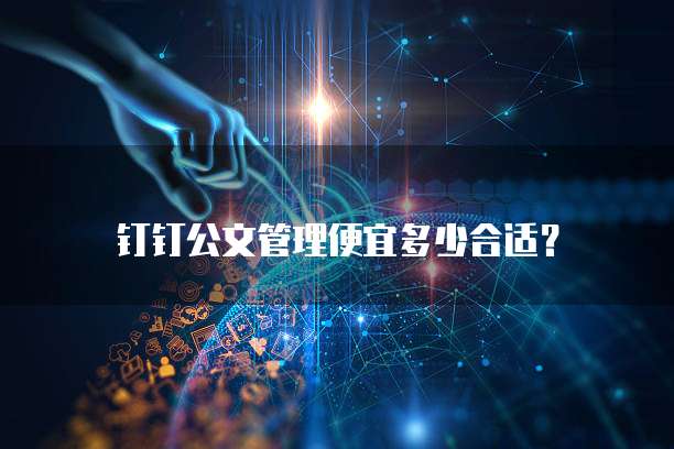 钉钉公文管理便宜多少合适？