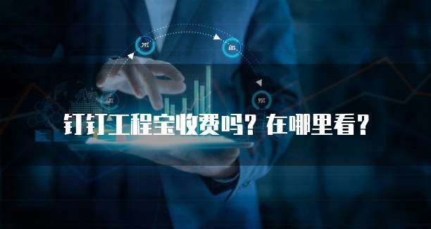 钉钉工程宝收费吗?在哪里看?