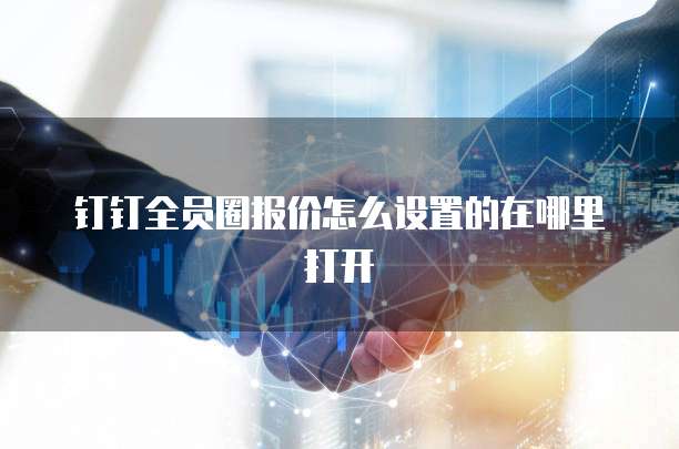 钉钉全员圈报价怎么设置的在哪里打开