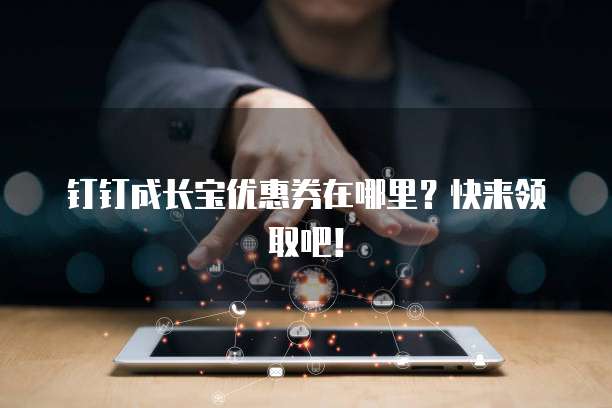 钉钉成长宝优惠券在哪里?快来领取吧!