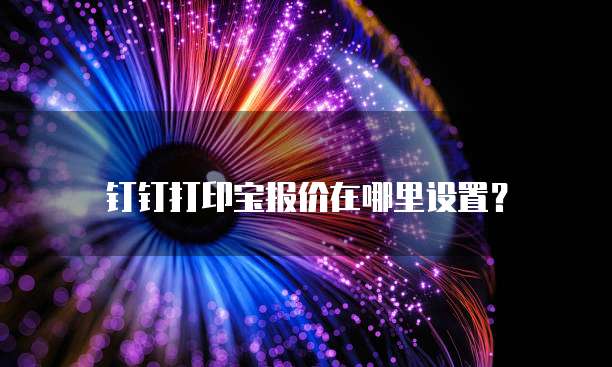 钉钉打印宝报价在哪里设置?