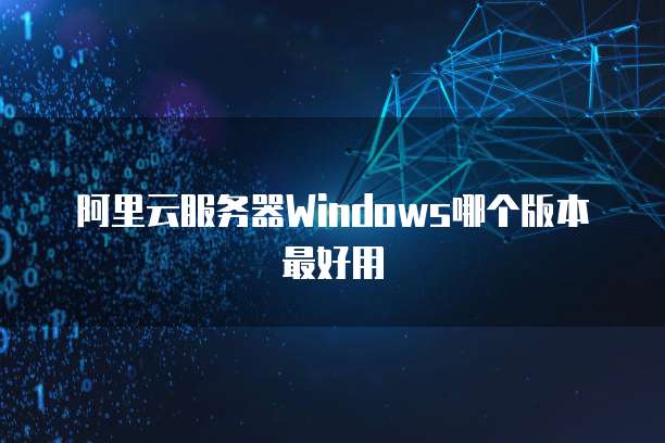 阿里云服务器windows哪个版本最好用