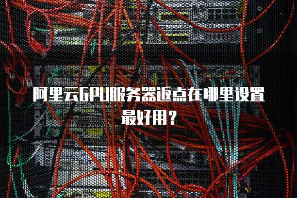 阿里云GPU服务器返点在哪里设置最好用?