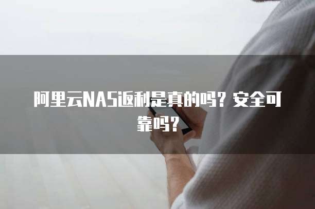 阿里云NAS返利是真的吗?安全可靠吗?