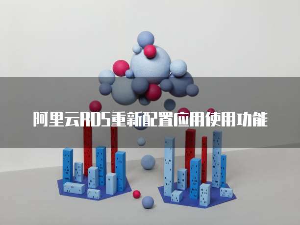 阿里云RDS重新配置应用使用功能