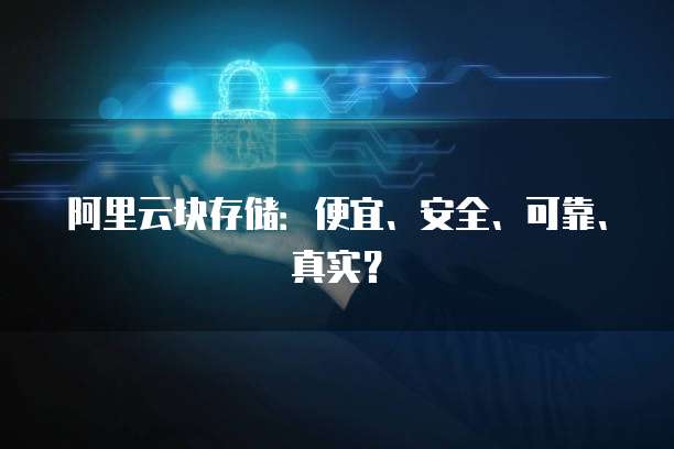 阿里云块存储：便宜、安全、可靠、真实？
