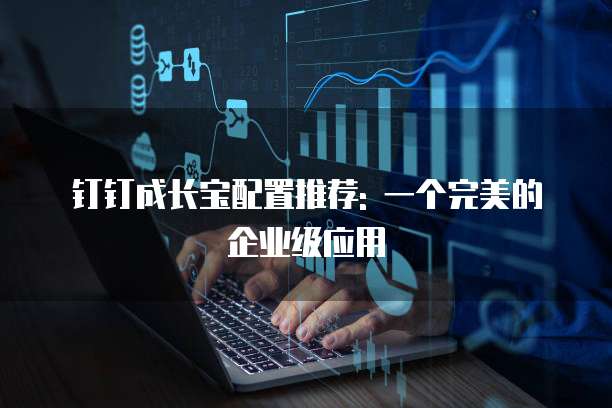 钉钉成长宝配置推荐: 一个完美的企业级应用
