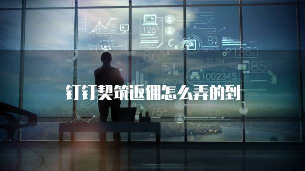 钉钉契筑返佣怎么弄的到