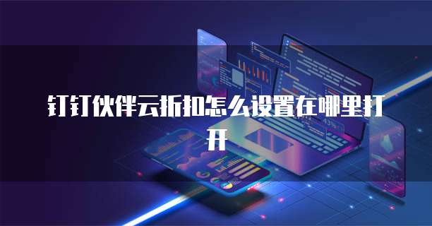 钉钉伙伴云折扣怎么设置在哪里打开