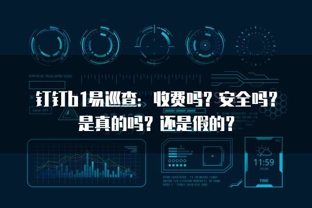 钉钉b1易巡查:收费吗?安全吗?是真的吗?还是假的?