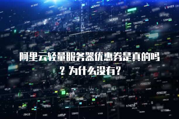 阿里云轻量服务器优惠券是真的吗?为什么没有?