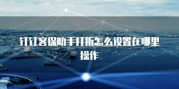 钉钉客保助手打折怎么设置在哪里操作
