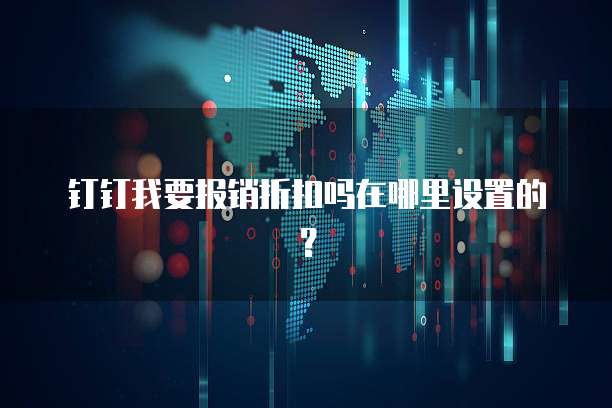 钉钉我要报销折扣吗在哪里设置的?