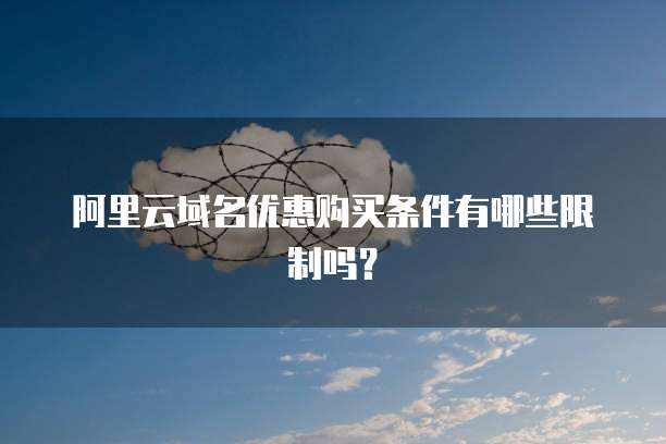 阿里云域名优惠购买条件有哪些限制吗?