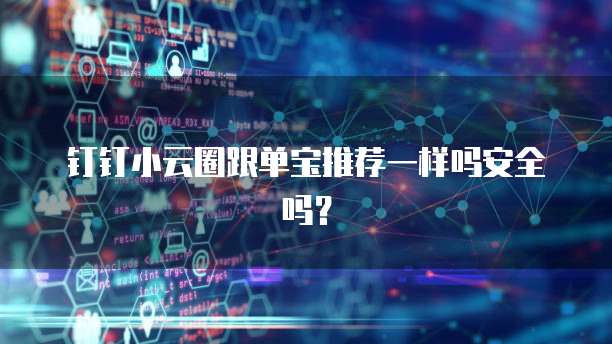 钉钉小云圈跟单宝推荐一样吗安全吗?