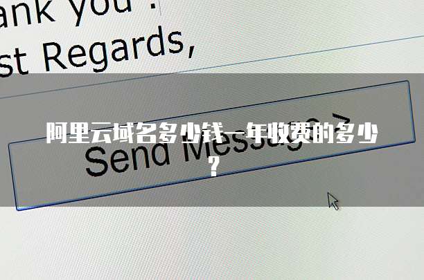阿里云域名多少钱一年收费的多少?